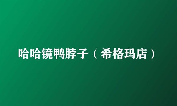 哈哈镜鸭脖子（希格玛店）