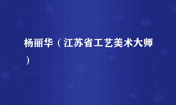 杨丽华（江苏省工艺美术大师）