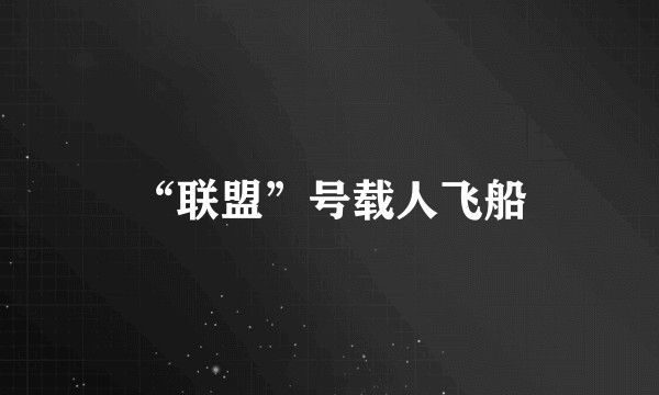 “联盟”号载人飞船