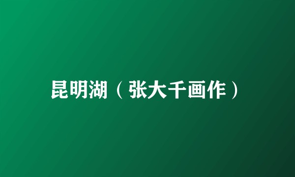 昆明湖（张大千画作）