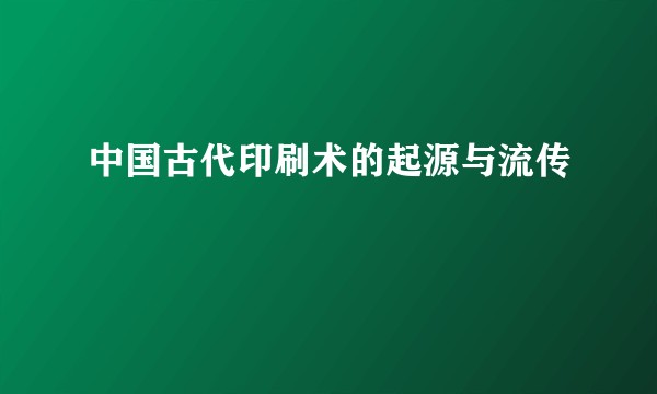 中国古代印刷术的起源与流传