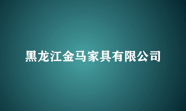黑龙江金马家具有限公司