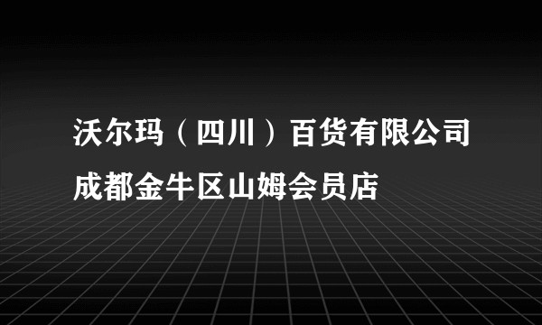 沃尔玛（四川）百货有限公司成都金牛区山姆会员店
