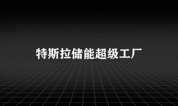 特斯拉储能超级工厂