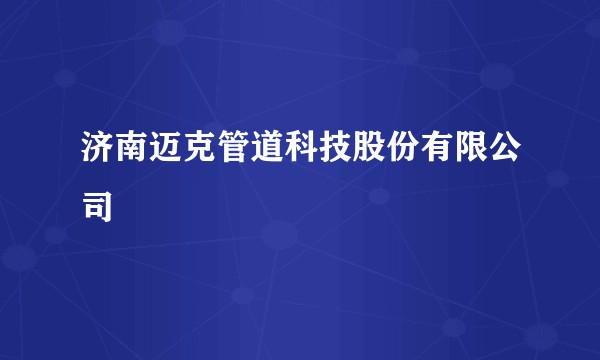 济南迈克管道科技股份有限公司