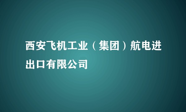 西安飞机工业（集团）航电进出口有限公司