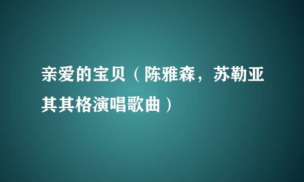亲爱的宝贝(陈雅森,苏勒亚其其格演唱歌曲)