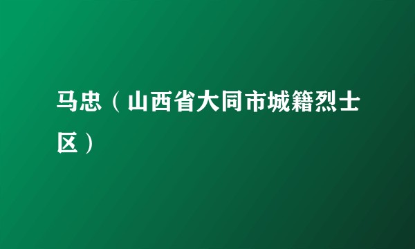马忠（山西省大同市城籍烈士区）