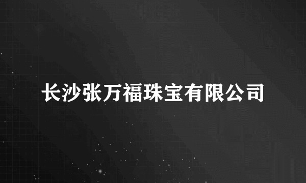 长沙张万福珠宝有限公司
