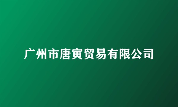 广州市唐寅贸易有限公司