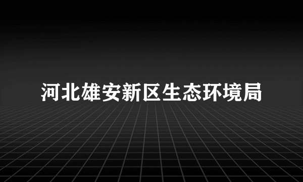 河北雄安新区生态环境局