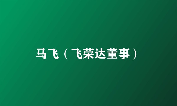 马飞（飞荣达董事）