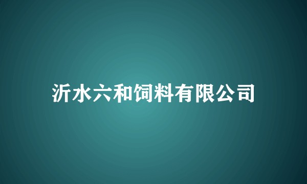 沂水六和饲料有限公司