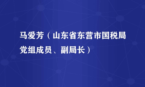 马爱芳（山东省东营市国税局党组成员、副局长）