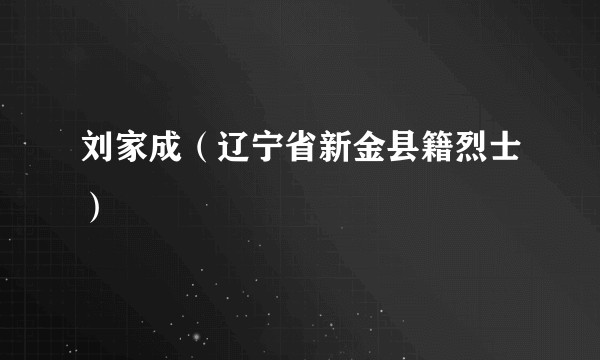 刘家成(辽宁省新金县籍烈士)