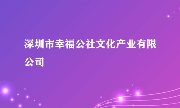 深圳市幸福公社文化产业有限公司
