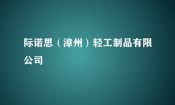 际诺思（漳州）轻工制品有限公司