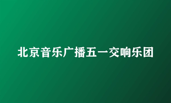 北京音乐广播五一交响乐团
