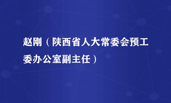 赵刚（陕西省人大常委会预工委办公室副主任）