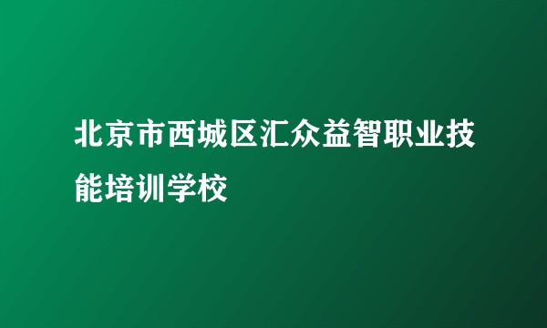 北京市西城区汇众益智职业技能培训学校
