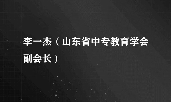 李一杰（山东省中专教育学会副会长）