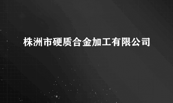 株洲市硬质合金加工有限公司