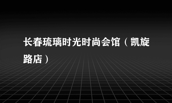长春琉璃时光时尚会馆（凯旋路店）