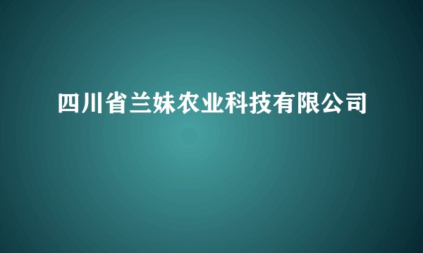 四川省兰妹农业科技有限公司