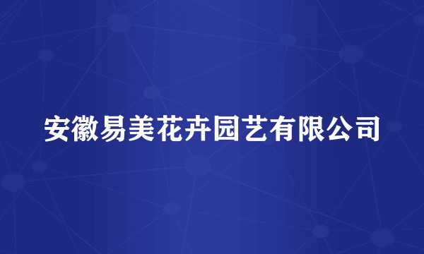安徽易美花卉园艺有限公司