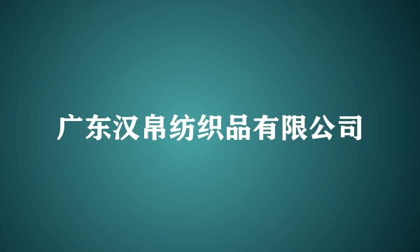 广东汉帛纺织品有限公司