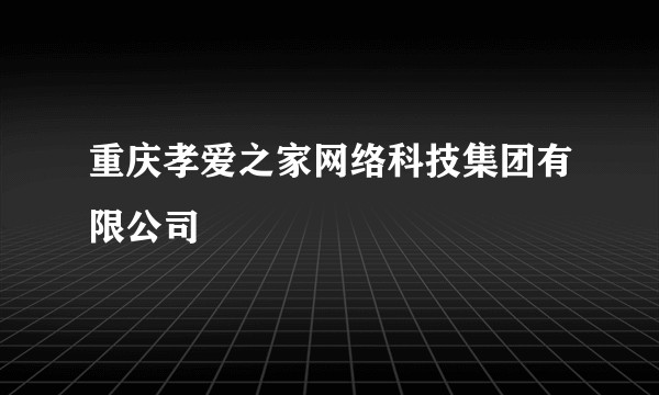 重庆孝爱之家网络科技集团有限公司
