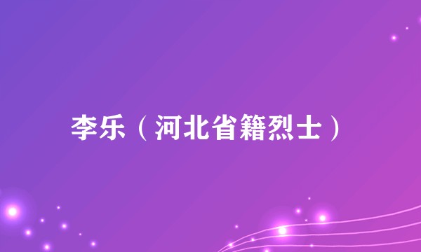 李乐（河北省籍烈士）