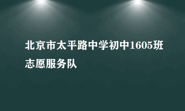 北京市太平路中学初中1605班志愿服务队
