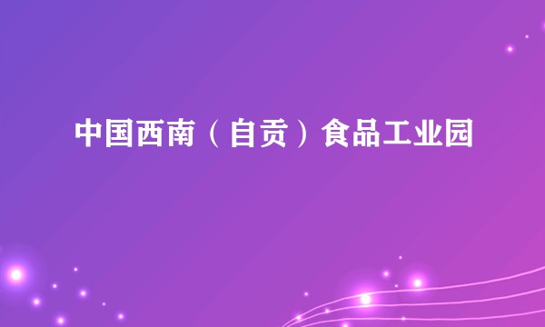 中国西南(自贡)食品工业园