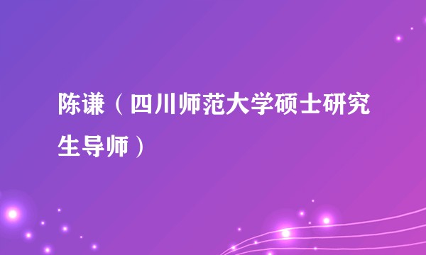 陈谦（四川师范大学硕士研究生导师）