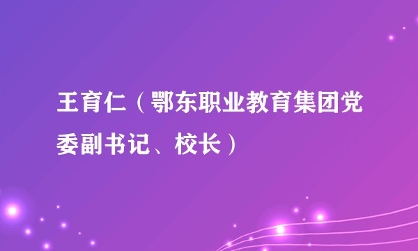 王育仁（鄂东职业教育集团党委副书记、校长）
