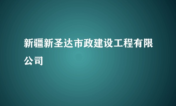 新疆新圣达市政建设工程有限公司
