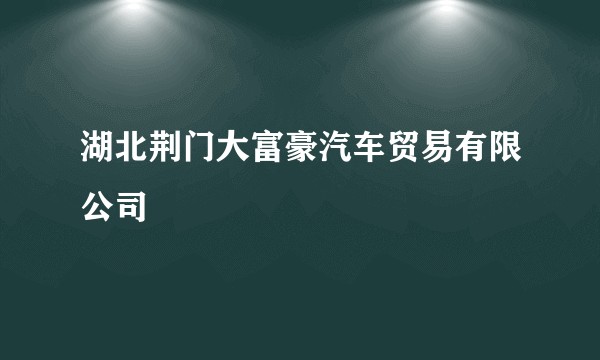 湖北荆门大富豪汽车贸易有限公司