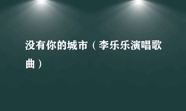 没有你的城市（李乐乐演唱歌曲）