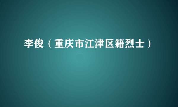 李俊（重庆市江津区籍烈士）