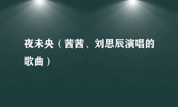 夜未央（茜茜、刘思辰演唱的歌曲）