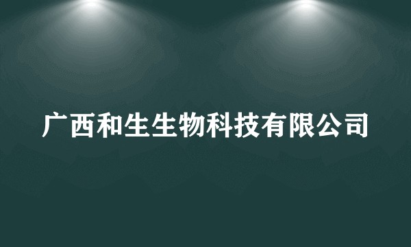 广西和生生物科技有限公司