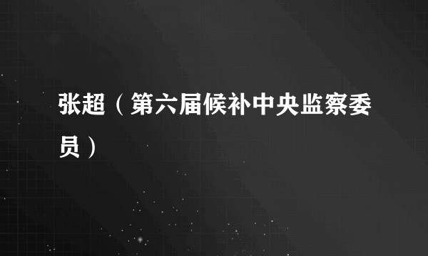 张超（第六届候补中央监察委员）