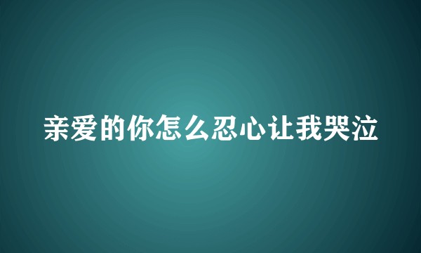 亲爱的你怎么忍心让我哭泣
