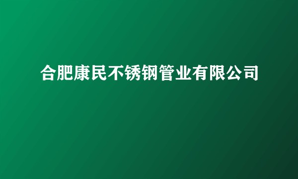 合肥康民不锈钢管业有限公司