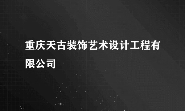 重庆天古装饰艺术设计工程有限公司