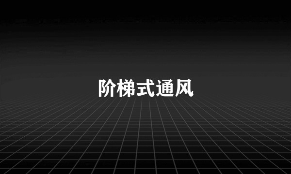 阶梯式通风