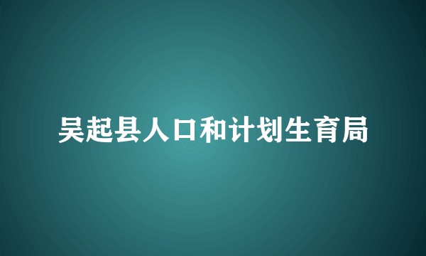 吴起县人口和计划生育局