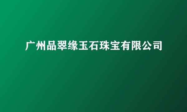 广州品翠缘玉石珠宝有限公司