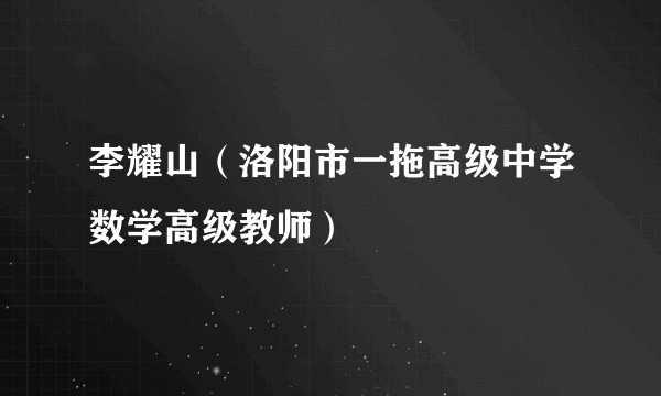 李耀山（洛阳市一拖高级中学数学高级教师）